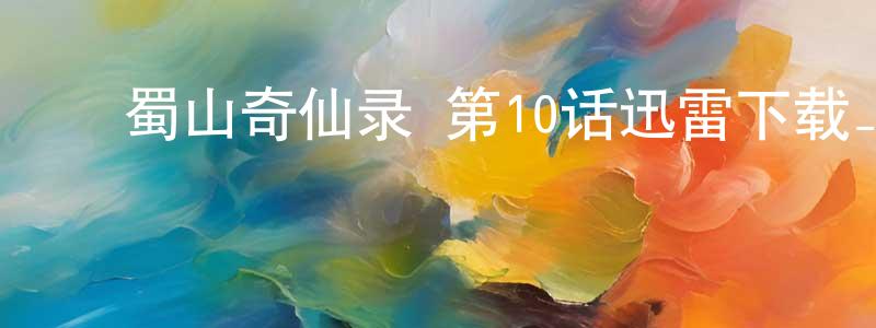 曹开平的动漫综艺大全,蜀山奇仙录 第10话迅雷下载_电影天堂